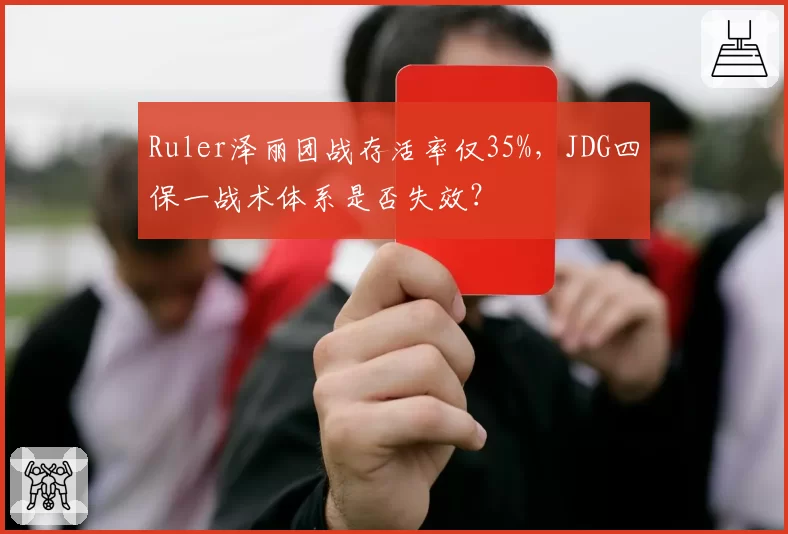 Ruler泽丽团战存活率仅35%，JDG四保一战术体系是否失效？