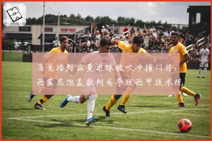 马竞格列兹曼进球被吹冲撞门将，西蒙尼炮轰裁判或导致西甲技术规则修订
