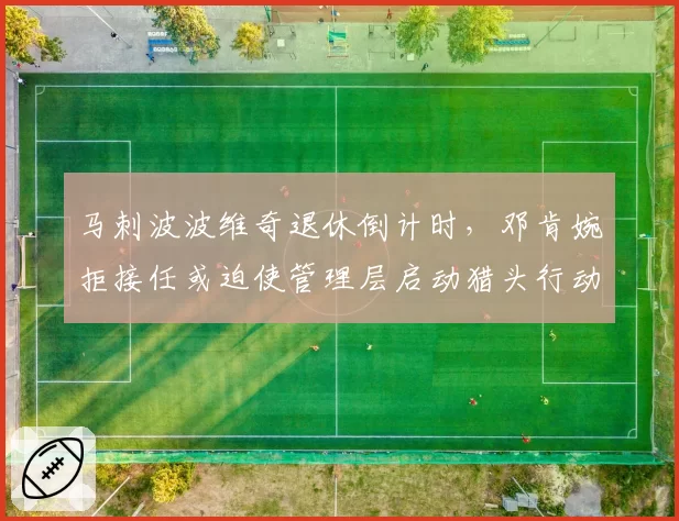 马刺波波维奇退休倒计时，邓肯婉拒接任或迫使管理层启动猎头行动