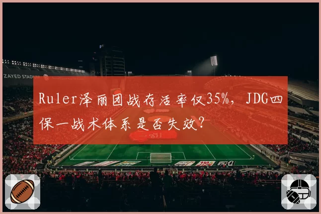 Ruler泽丽团战存活率仅35%,JDG四保一战术体系是否失效?