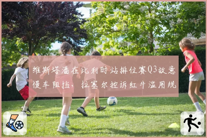 维斯塔潘在比利时站排位赛Q3故意慢车阻挡,拉塞尔控诉红牛滥用规则优势