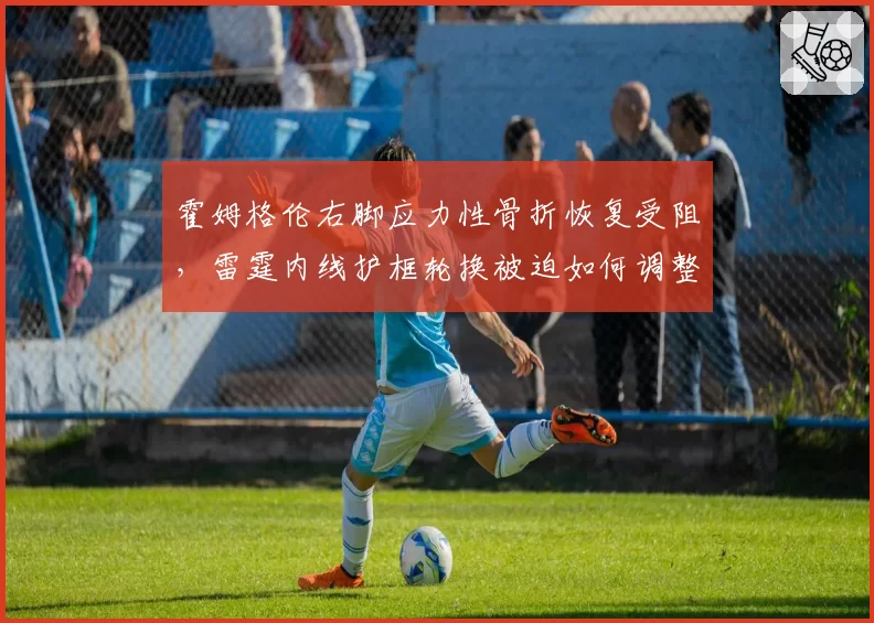 霍姆格伦右脚应力性骨折恢复受阻，雷霆内线护框轮换被迫如何调整？