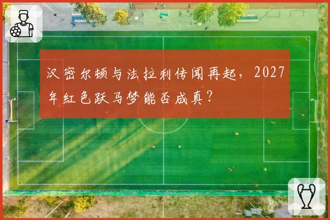 汉密尔顿与法拉利传闻再起，2027年红色跃马梦能否成真？