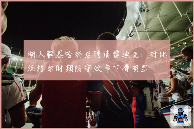 湖人解雇哈姆后聘请雷迪克,对比沃格尔时期防守效率下滑明显