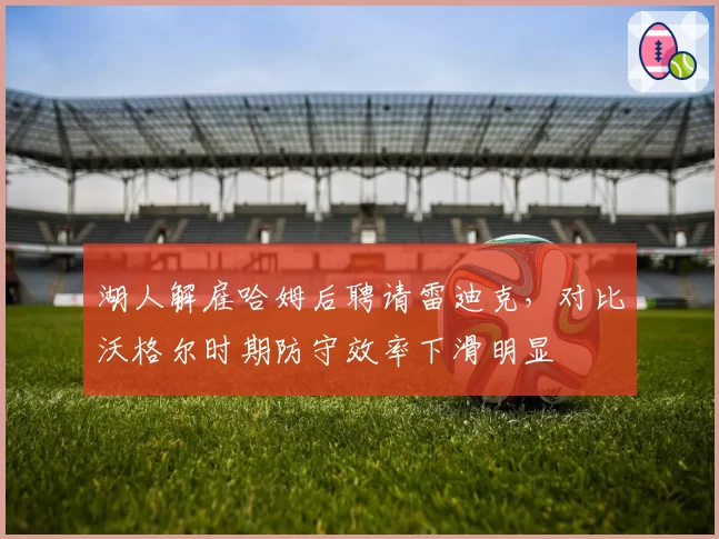湖人解雇哈姆后聘请雷迪克,对比沃格尔时期防守效率下滑明显